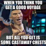 Sea of Thieves | WHEN YOU THINK YOU GET A GOOD VOYAGE; BUT ALL YOU GET IS SOME CASTAWAY CHESTS | image tagged in sea of thieves | made w/ Imgflip meme maker