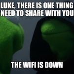 Kermet | LUKE, THERE IS ONE THING I NEED TO SHARE WITH YOU... THE WIFI IS DOWN | image tagged in kermet | made w/ Imgflip meme maker