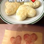 Pinterest Heart Biscuits | YOU GOT MY HEART❤️; BISCUIT | image tagged in pinterest heart biscuits | made w/ Imgflip meme maker
