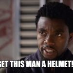 Black Panther : Get this man a helmet!   | GET THIS MAN A HELMET! | image tagged in black panther  get this man,black panther,wakanda,t'challa,marvel | made w/ Imgflip meme maker