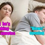 I bet he's thinking about ... | I  bet  he's  thinking   about  upvotes; "Views"  require  opening  a  meme | image tagged in i bet he's thinking about other women,upvotes,views,memes | made w/ Imgflip meme maker