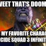 Thanos Infinity War  | AH SWEET THAT'S DOOMSDAY; HE'S MY FAVORITE CHARACTER IN SUICIDE SQUAD 3 INFINITY WAR | image tagged in thanos infinity war | made w/ Imgflip meme maker