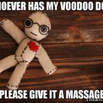 Voodoo doll | WHOEVER HAS MY VOODOO DOLL; PLEASE GIVE IT A MASSAGE | image tagged in voodoo doll | made w/ Imgflip meme maker