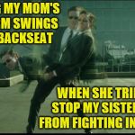 Childhood memories | DODGING MY MOM'S WILD ARM SWINGS IN THE BACKSEAT; WHEN SHE TRIED TO STOP MY SISTER AND I FROM FIGHTING IN THE CAR | image tagged in matrix dodging bullets,memes,spanking,parents,children,car | made w/ Imgflip meme maker