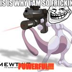 Mewtwo Quickscope | THIS IS WHY I AM SO FRICKING; POWERFUL!!! | image tagged in mewtwo quickscope | made w/ Imgflip meme maker