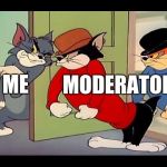 Tom &Jerry cats | MODERATORS; ME | image tagged in tom jerry cats | made w/ Imgflip meme maker