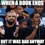 Drake Clapping | WHEN A BOOK ENDS; BUT IT WAS BAD ANYWAY | image tagged in drake clapping | made w/ Imgflip meme maker