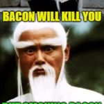 Yeah, I created this from a kit; words found and a template | SMOKING WILL KILL YOU BUT SMOKING BACON WILL CURE IT BACON WILL KILL YOU | image tagged in bad pun chinese man | made w/ Imgflip meme maker