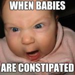 mad baby | WHEN BABIES; ARE CONSTIPATED | image tagged in mad baby,constipated,babies | made w/ Imgflip meme maker