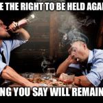Drunk Cops Drinking | YOU HAVE THE RIGHT TO BE HELD AGAINST YOU; ANYTHING YOU SAY WILL REMAIN SILENT | image tagged in drunk cops drinking | made w/ Imgflip meme maker