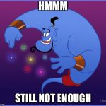 the genie | HMMM; STILL NOT ENOUGH | image tagged in the genie | made w/ Imgflip meme maker