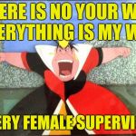 Micromanaging female supervisor | THERE IS NO YOUR WAY EVERYTHING IS MY WAY; -EVERY FEMALE SUPERVISOR | image tagged in queen of hearts yelling,retail,work,office,scumbag boss | made w/ Imgflip meme maker