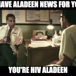 Aladeen News | I HAVE ALADEEN NEWS FOR YOU; YOU'RE HIV ALADEEN | image tagged in aladeen results | made w/ Imgflip meme maker