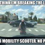 Old man Mobility Scooter | YOU THINK I'M BREAKING THE LAW? I'M IN A MOBILITY SCOOTER, NO PLATES! | image tagged in old man mobility scooter | made w/ Imgflip meme maker