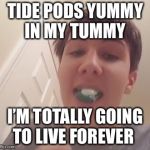 Tide Pod Challenge  | TIDE PODS YUMMY IN MY TUMMY; I’M TOTALLY GOING TO LIVE FOREVER | image tagged in tide pod challenge | made w/ Imgflip meme maker