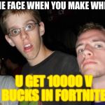 No way bro | THE FACE WHEN YOU MAKE WHEN; U GET 10000 V BUCKS IN FORTNITE | image tagged in no way bro | made w/ Imgflip meme maker