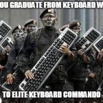 Keyboard Army | WHEN YOU GRADUATE FROM KEYBOARD WARRIOR; TO ELITE KEYBOARD COMMANDO | image tagged in keyboard army | made w/ Imgflip meme maker