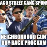We'll buy you guns no questions asked. Serial numbers are optional. | CHICAGO STREET GANG SPONSORS; NEIGHBORHOOD GUN BUY BACK PROGRAM | image tagged in mexican gang,random,chicago | made w/ Imgflip meme maker