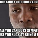 Black guy cry | WHEN YOUR STICKY NOTE SUCKS AT STICKING; AND ALL YOU CAN DO IS SYMPATHIZE BECAUSE YOU SUCK AT BEING A HUMAN | image tagged in black guy cry | made w/ Imgflip meme maker