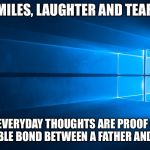 Windows Background | SMILES, LAUGHTER AND TEARS; YOUR EVERYDAY THOUGHTS ARE PROOF OF THE UNBREAKABLE BOND BETWEEN A FATHER AND DAUGHTER | image tagged in windows background | made w/ Imgflip meme maker