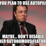 That could save your life. | IF YOU PLAN TO USE AUTOPILOT;; MAYBE... DON'T DISABLE OTHER AUTONOMOUS FEATURES... | image tagged in elon musk | made w/ Imgflip meme maker