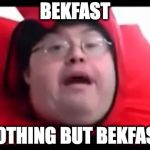 bekfast | BEKFAST; NOTHING BUT BEKFAST | image tagged in bekfast,scumbag | made w/ Imgflip meme maker