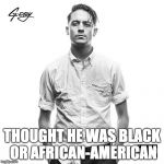 G-Eazy First Impression | THOUGHT HE WAS BLACK OR AFRICAN-AMERICAN | image tagged in g eazy,memes | made w/ Imgflip meme maker