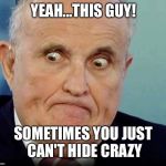 Rudy | YEAH...THIS GUY! SOMETIMES YOU JUST CAN'T HIDE CRAZY | image tagged in rudy | made w/ Imgflip meme maker