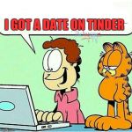 Not Garfield Approved | I GOT A DATE ON TINDER | image tagged in not garfield approved | made w/ Imgflip meme maker
