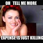 Condescending devil | OH   TELL ME MORE; THE EXPENSE IS JUST KILLING ME | image tagged in condescending devil | made w/ Imgflip meme maker