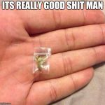 weed sack | ITS REALLY GOOD SHIT MAN | image tagged in weed sack | made w/ Imgflip meme maker