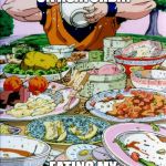 me | THIS IS ME ON ASATURDAY; EATING MY 3RD BREAKFAST | image tagged in goku eating | made w/ Imgflip meme maker