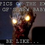 CHUD | PICS OF THE EX GF'S NEW BABY; BE LIKE... | image tagged in chud | made w/ Imgflip meme maker