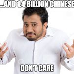 shrug | ...AND 1.4 BILLION CHINESE; DON'T CARE | image tagged in shrug,i dont care | made w/ Imgflip meme maker