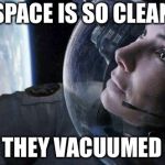 gravity | SPACE IS SO CLEAN; THEY VACUUMED | image tagged in gravity | made w/ Imgflip meme maker