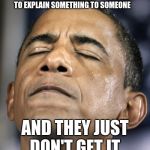 obama-distraught-goddammit-doh-fail | THAT FACE YOU MAKE WHEN YOU'RE TRYING TO EXPLAIN SOMETHING TO SOMEONE; AND THEY JUST DON'T GET IT | image tagged in obama-distraught-goddammit-doh-fail | made w/ Imgflip meme maker