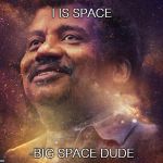 Neil DeGrasse Tyson | I IS SPACE; -BIG SPACE DUDE | image tagged in neil degrasse tyson | made w/ Imgflip meme maker