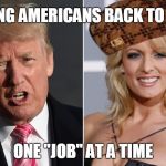 Trump Stormy Daniels | PUTTING AMERICANS BACK TO WORK; ONE "JOB" AT A TIME | image tagged in trump stormy daniels,scumbag | made w/ Imgflip meme maker