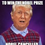 Bad Luck Trump | HAS A REAL CHANCE TO WIN THE NOBEL PRIZE; NOBEL CANCELLED | image tagged in bad luck trump | made w/ Imgflip meme maker