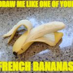 Insert terrible "a-peeling" pun here. | DRAW ME LIKE ONE OF YOUR; FRENCH BANANAS. | image tagged in hot banana,memes,draw me like one of your french girls,banana | made w/ Imgflip meme maker