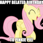 People say May 3rd is her birthday, but I'm posting late due to realizing it after submitting my memes yesterday! | HAPPY BELATED BIRTHDAY; TO PINKIE PIE! | image tagged in happy fluttershy,memes,birthday,pinkie pie | made w/ Imgflip meme maker