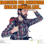 Seriously looking for | SEARCHING FOR BEHAVIORAL HEALTH NURSES LIKE.. | image tagged in seriously looking for | made w/ Imgflip meme maker