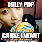 BTS memes | ARE YOU A LOLLY POP; CAUSE I WANT TO  LIC YOU | image tagged in bts memes | made w/ Imgflip meme maker