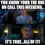 star wars trailer | YOU KNOW YOUR THE ONE ON CALL THIS WEEKEND... IT'S TRUE...ALL OF IT! | image tagged in star wars trailer | made w/ Imgflip meme maker