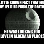 May The 4th Be With You | IT IS A LITTLE KNOWN FACT THAT MUSICIAN JOHNNY LEE DIED FROM THE DEATH STAR; HE WAS LOOKING FOR LOVE IN ALDERAAN PLACES | image tagged in death star wars,may the fourth be with you,may the 4th | made w/ Imgflip meme maker