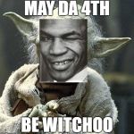 Thay "Hi" to Mike Tython | MAY DA 4TH; BE WITCHOO | image tagged in yoda,memes,funny,dank | made w/ Imgflip meme maker