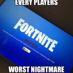Fortnite server down | EVERY PLAYERS; WORST NIGHTMARE | image tagged in fortnite server down | made w/ Imgflip meme maker