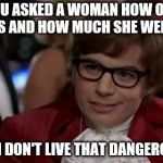 I Too Like To Live Dangerously | YOU ASKED A WOMAN HOW OLD SHE IS AND HOW MUCH SHE WEIGHS? EVEN I DON'T LIVE THAT DANGEROUSLY | image tagged in memes,i too like to live dangerously,women | made w/ Imgflip meme maker