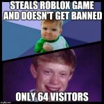 Problems that ROBLOX players with no builders club have to face | STEALS ROBLOX GAME AND DOESN'T GET BANNED; ONLY 64 VISITORS | image tagged in success and bad luck,roblox,builders club | made w/ Imgflip meme maker