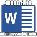 Microsoft word | WORD 6.66; WORD PROCESSOR OF THE BEAST | image tagged in microsoft word | made w/ Imgflip meme maker